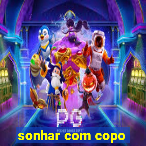 sonhar com copo